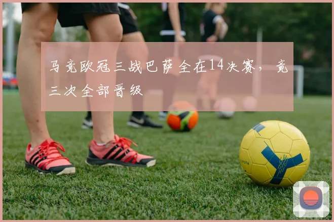 马竞欧冠三战巴萨全在14决赛,竟三次全部晋级