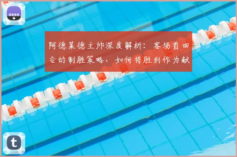 阿德莱德主帅深度解析:客场首回合的制胜策略,如何将胜利作为献给球迷的礼物