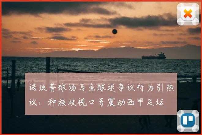 诺坎普球场马竞球迷争议行为引热议，种族歧视口号震动西甲足坛