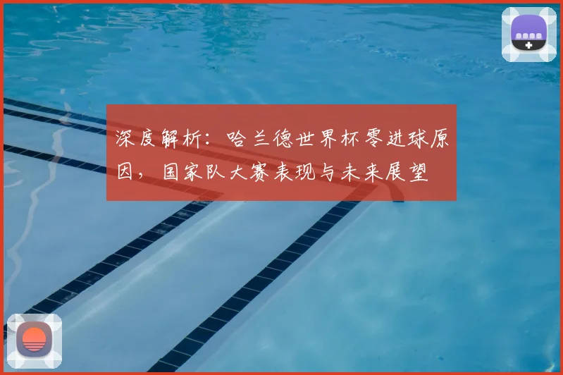 深度解析:哈兰德世界杯零进球原因,国家队大赛表现与未来展望